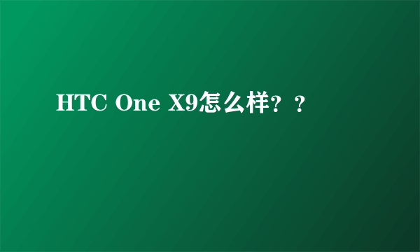 HTC One X9怎么样？？