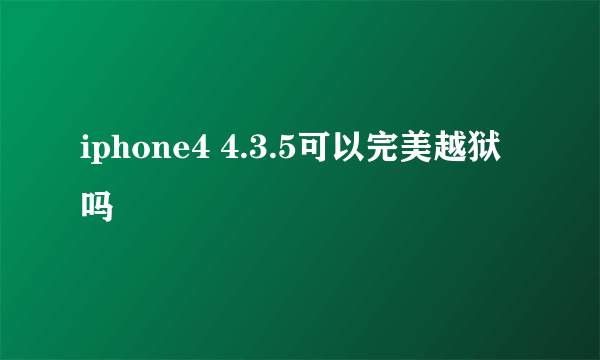 iphone4 4.3.5可以完美越狱吗