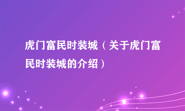 虎门富民时装城（关于虎门富民时装城的介绍）