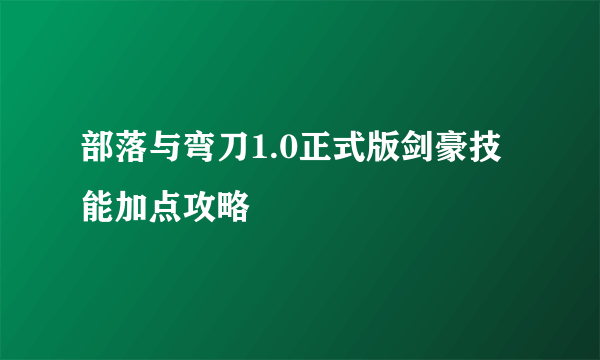 部落与弯刀1.0正式版剑豪技能加点攻略