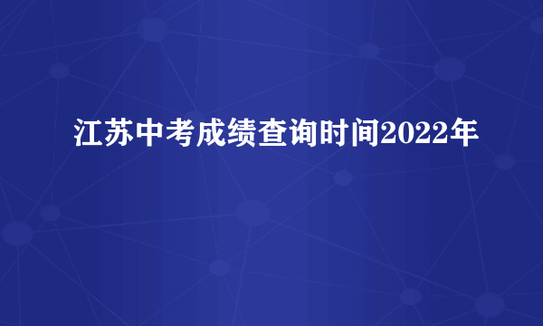 江苏中考成绩查询时间2022年