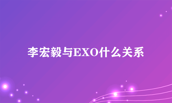 李宏毅与EXO什么关系