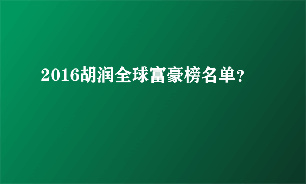 2016胡润全球富豪榜名单？