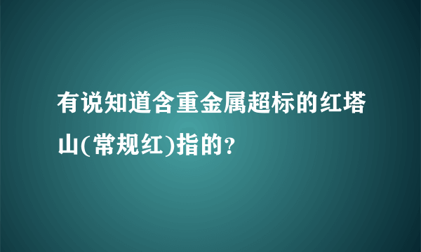 有说知道含重金属超标的红塔山(常规红)指的？