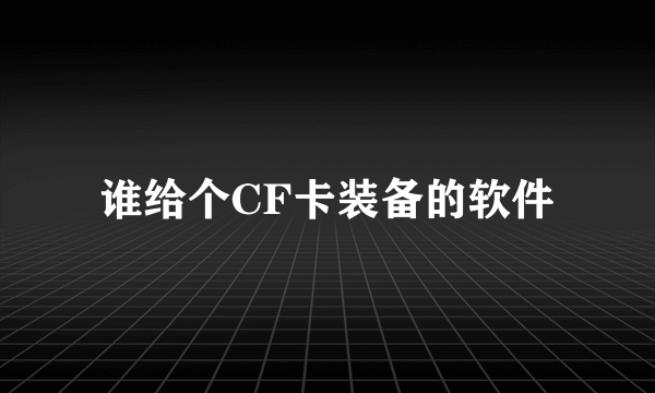 谁给个CF卡装备的软件