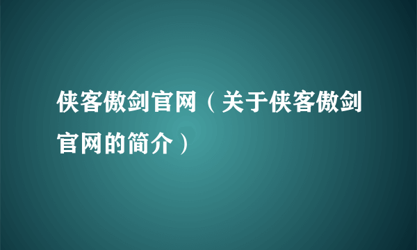 侠客傲剑官网（关于侠客傲剑官网的简介）