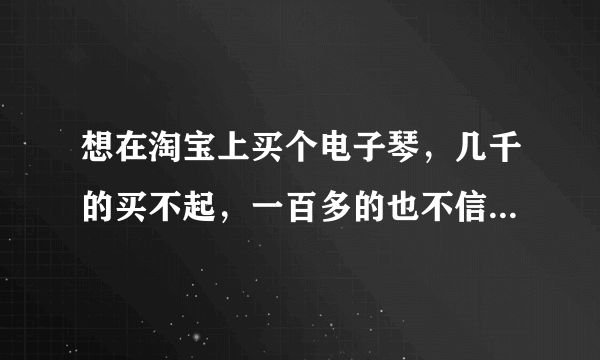 想在淘宝上买个电子琴，几千的买不起，一百多的也不信任，求推荐个中高档，性价比高，音质较好的型号！