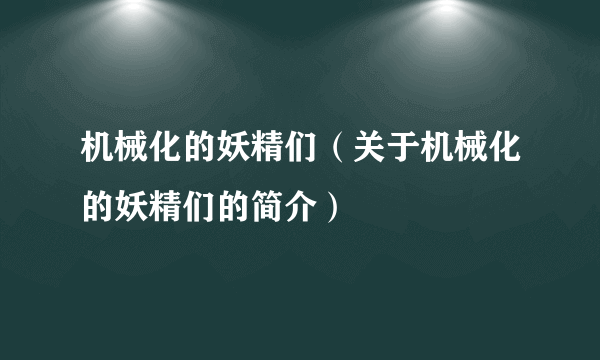 机械化的妖精们（关于机械化的妖精们的简介）