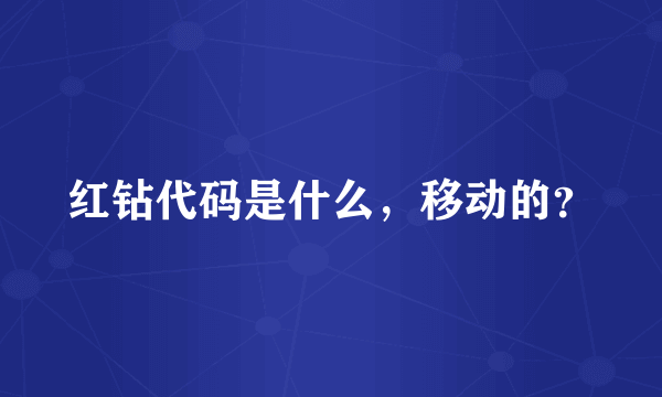 红钻代码是什么，移动的？