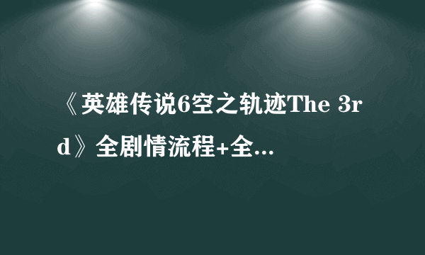 《英雄传说6空之轨迹The 3rd》全剧情流程+全部迷宫地图走法图文攻略