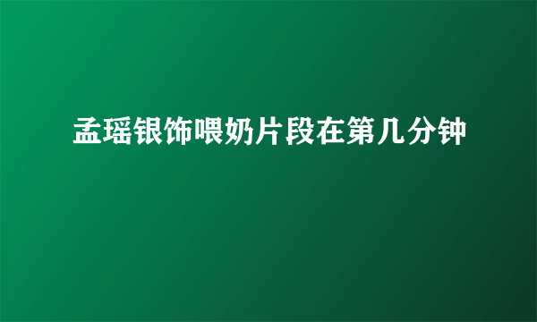 孟瑶银饰喂奶片段在第几分钟