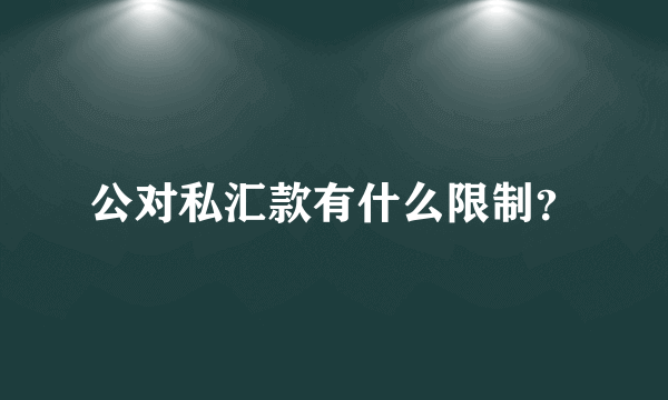 公对私汇款有什么限制？