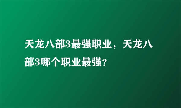 天龙八部3最强职业，天龙八部3哪个职业最强？