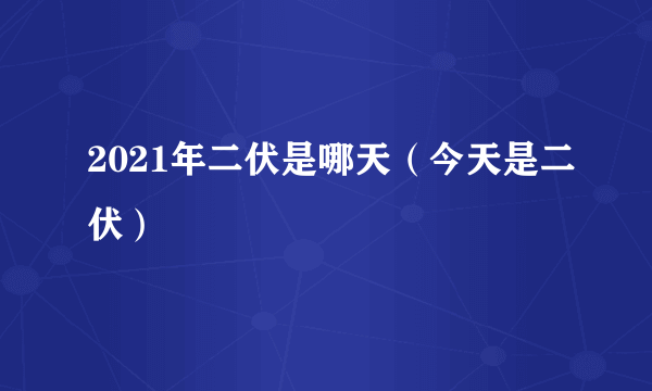 2021年二伏是哪天（今天是二伏）