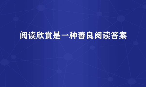 阅读欣赏是一种善良阅读答案