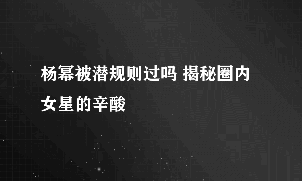 杨幂被潜规则过吗 揭秘圈内女星的辛酸