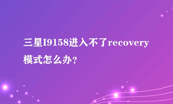 三星I9158进入不了recovery模式怎么办？