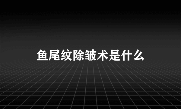 鱼尾纹除皱术是什么