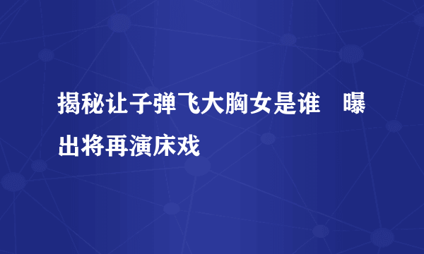 揭秘让子弹飞大胸女是谁   曝出将再演床戏