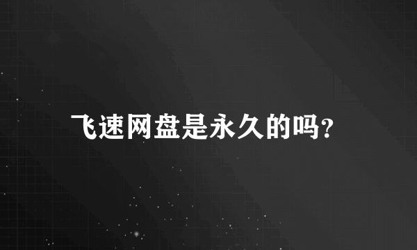 飞速网盘是永久的吗？