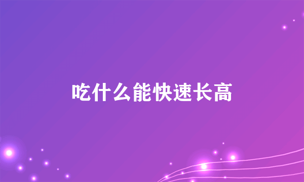 吃什么能快速长高