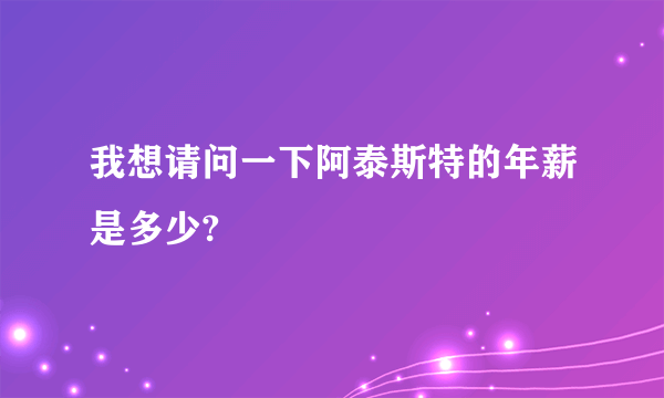 我想请问一下阿泰斯特的年薪是多少?