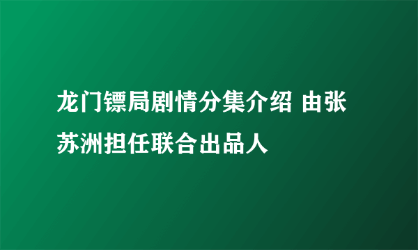 龙门镖局剧情分集介绍 由张苏洲担任联合出品人