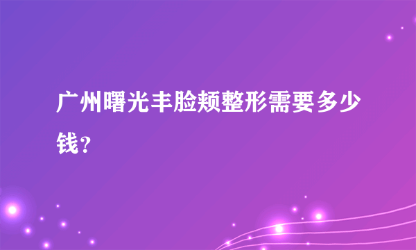 广州曙光丰脸颊整形需要多少钱？