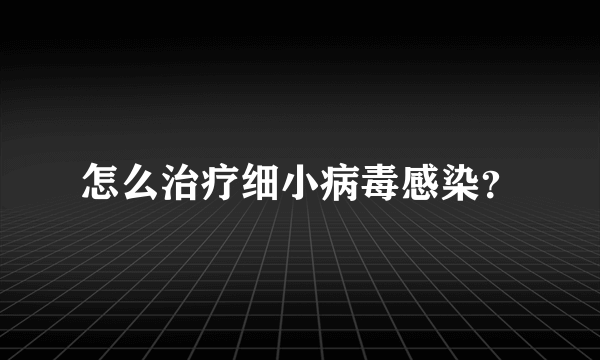 怎么治疗细小病毒感染？