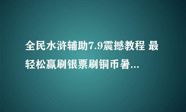 全民水浒辅助7.9震撼教程 最轻松赢刷银票刷铜币暑期攻略大放送！