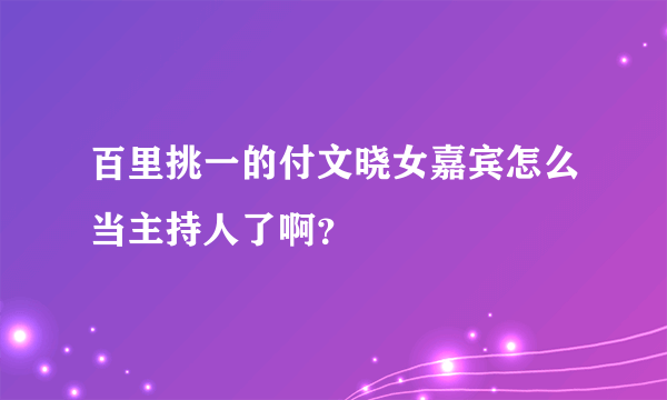 百里挑一的付文晓女嘉宾怎么当主持人了啊？