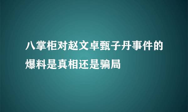 八掌柜对赵文卓甄子丹事件的爆料是真相还是骗局