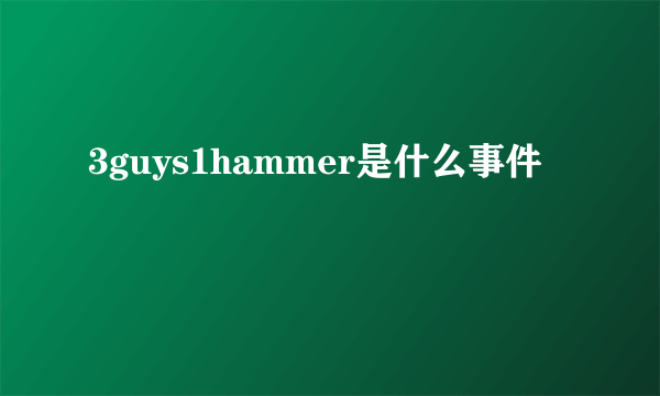 3guys1hammer是什么事件