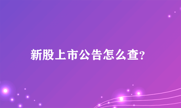 新股上市公告怎么查？