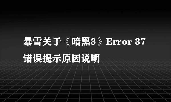 暴雪关于《暗黑3》Error 37 错误提示原因说明