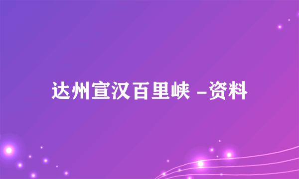 达州宣汉百里峡 -资料