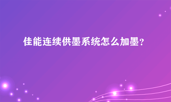 佳能连续供墨系统怎么加墨？