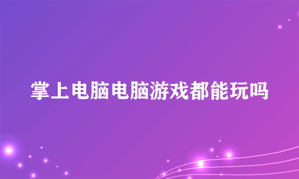 掌上电脑电脑游戏都能玩吗