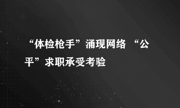 “体检枪手”涌现网络 “公平”求职承受考验