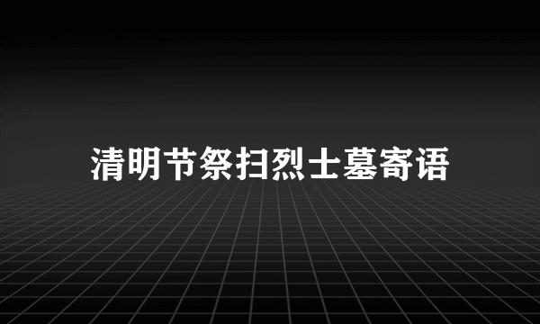 清明节祭扫烈士墓寄语