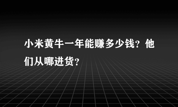 小米黄牛一年能赚多少钱？他们从哪进货？