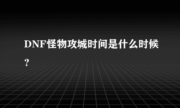 DNF怪物攻城时间是什么时候？