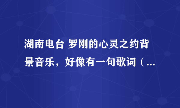 湖南电台 罗刚的心灵之约背景音乐，好像有一句歌词（女声）angle is calling me 求歌名