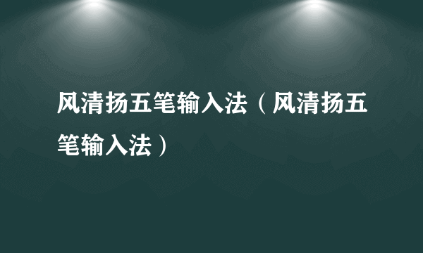 风清扬五笔输入法（风清扬五笔输入法）