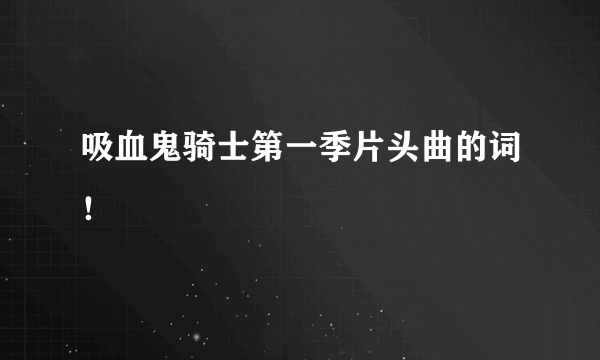 吸血鬼骑士第一季片头曲的词！