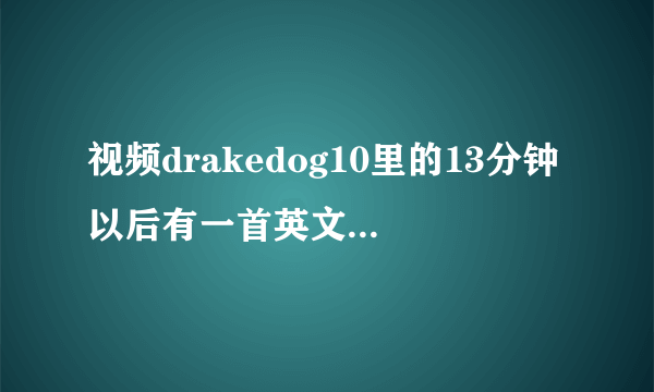 视频drakedog10里的13分钟以后有一首英文歌曲叫什么？？？就是最后跟法师打的那段！各种找不到啊，跪求啊