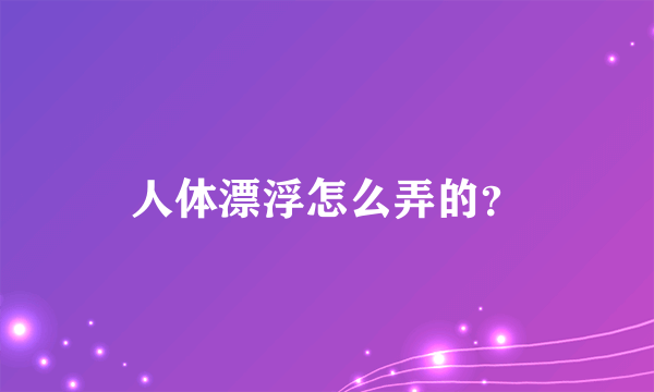 人体漂浮怎么弄的？