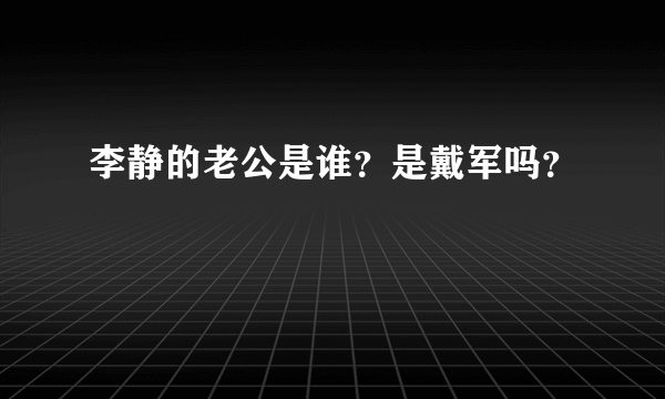 李静的老公是谁？是戴军吗？