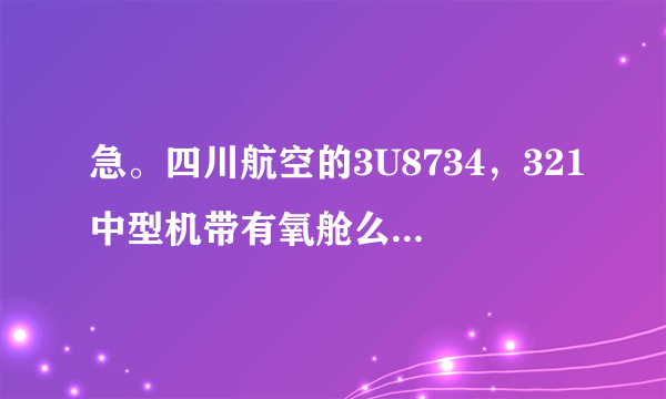 急。四川航空的3U8734，321中型机带有氧舱么？想托运宠物!