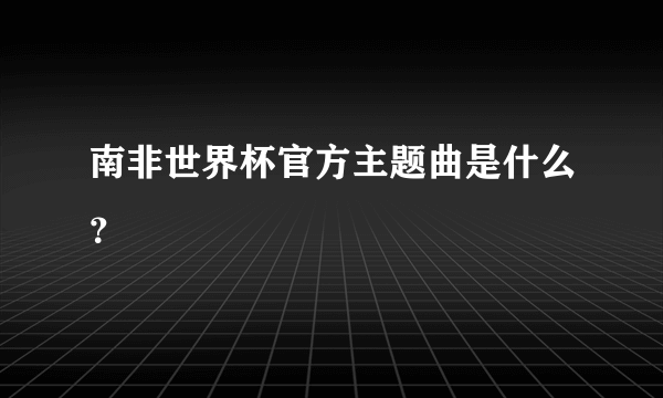 南非世界杯官方主题曲是什么？